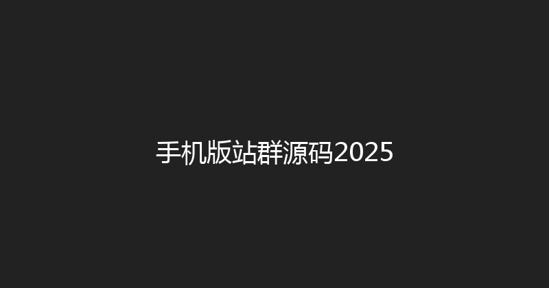 手机版站群源码2025 封面图