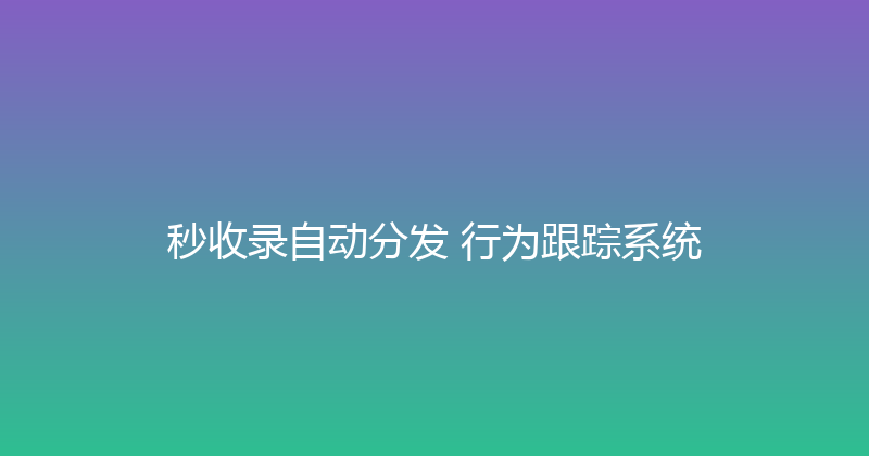 秒收录自动分发+行为跟踪系统 封面图