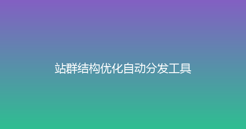 站群结构优化自动分发工具 封面图
