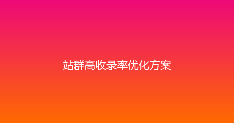 站群高收录率优化方案 封面图