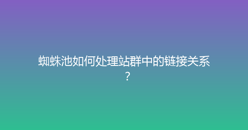 蜘蛛池如何处理站群中的链接关系？ 封面图