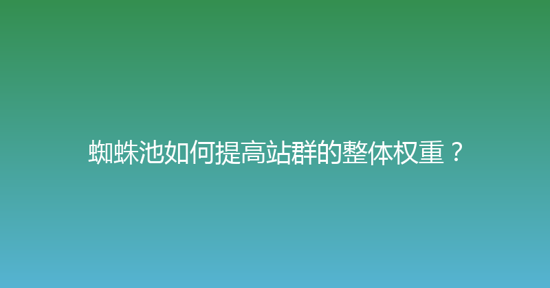 蜘蛛池如何提高站群的整体权重？ 封面图