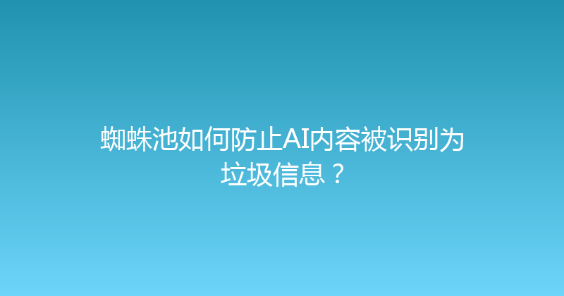 蜘蛛池如何防止AI内容被识别为垃圾信息？ 封面图