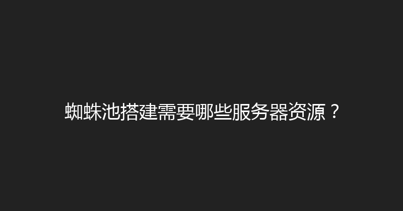 蜘蛛池搭建需要哪些服务器资源？ 封面图