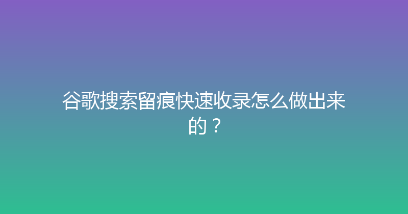 谷歌搜索留痕快速收录怎么做出来的？ 封面图