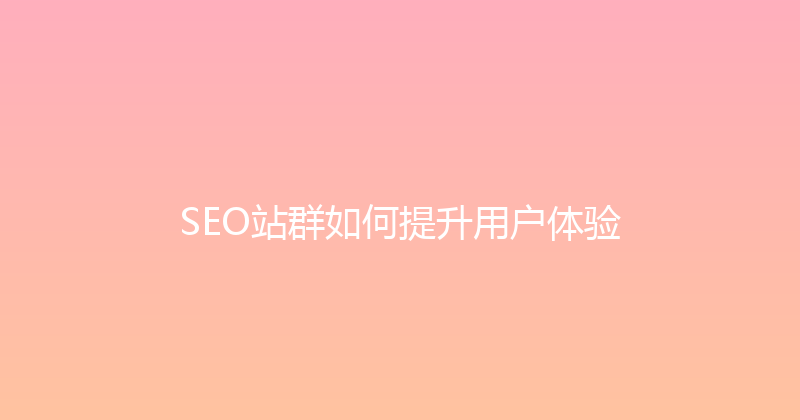 SEO站群如何提升用户体验 封面图