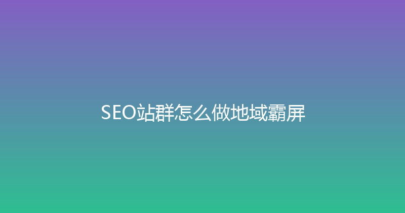 SEO站群怎么做地域霸屏 封面图