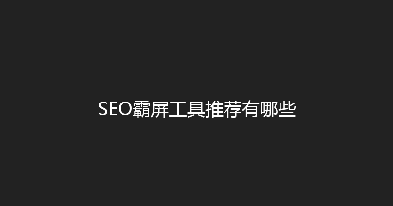 SEO霸屏工具推荐有哪些 封面图